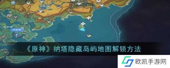 原神纳塔隐藏岛屿地图怎么解锁 原神纳塔隐藏岛屿地图怎么解锁
