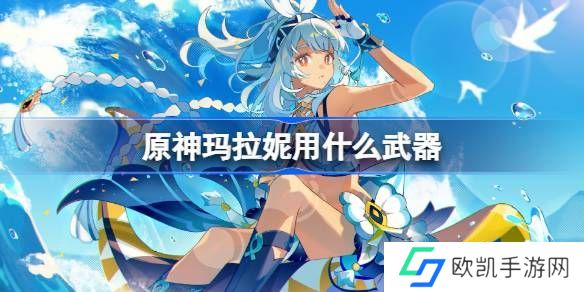 原神玛拉妮武器怎么选 玛拉妮适合拿哪些武器[多图]图片1