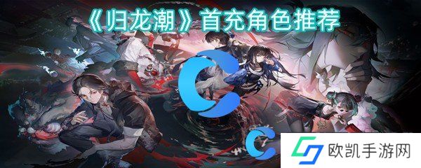 归龙潮首充角色推荐 归龙潮首充角色推荐