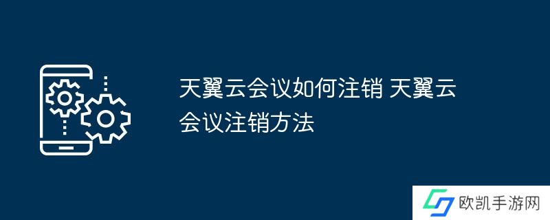 天翼云会议如何注销 天翼云会议注销方法