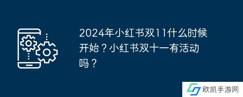 2024年小红书双11什么时候开始？小红书双十一有活动吗？