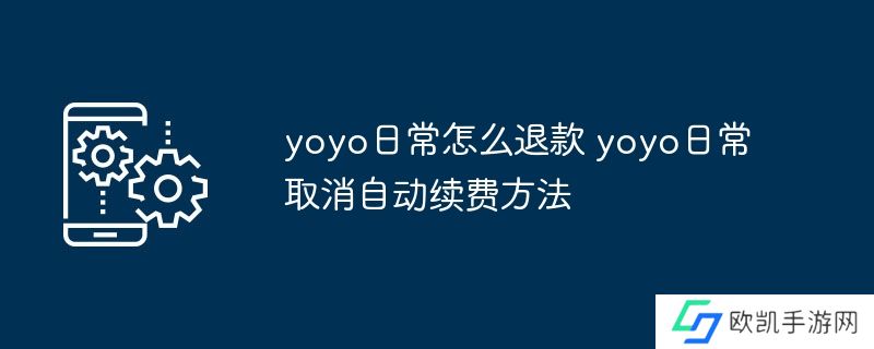 yoyo日常怎么退款 yoyo日常取消自动续费方法