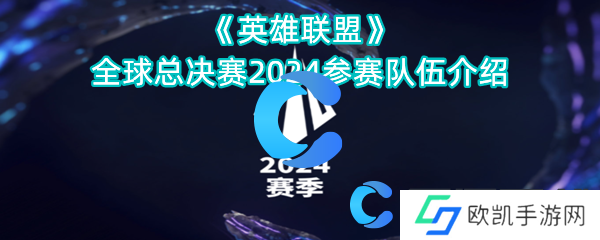 英雄联盟全球总决赛2024参赛队伍介绍