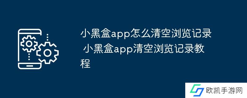 小黑盒app怎么清空浏览记录 小黑盒app清空浏览记录教程