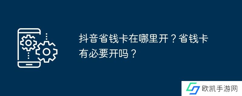 抖音省钱卡在哪里开？省钱卡有必要开吗？