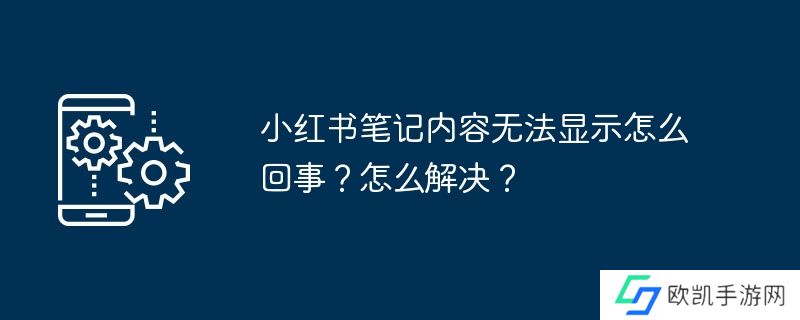 小红书笔记内容无法显示怎么回事?怎么解决?