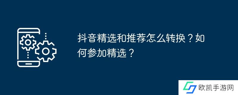 抖音精选和推荐怎么转换？如何参加精选？