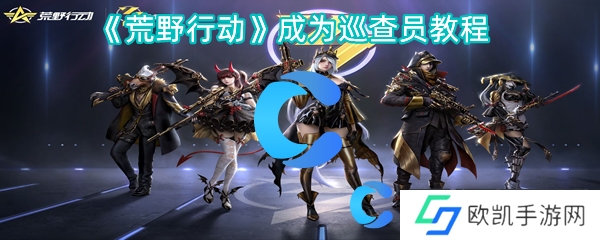 荒野行动成为巡查员教程 荒野行动成为巡查员教程
