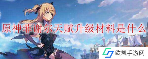 原神菲谢尔天赋升级材料是什么