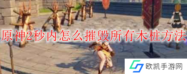原神2秒内怎么摧毁所有木桩方法
