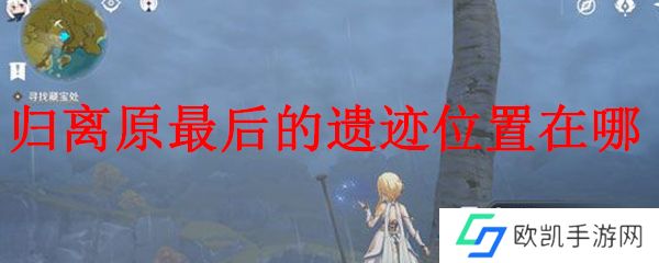 原神归离原最后的遗迹位置在哪