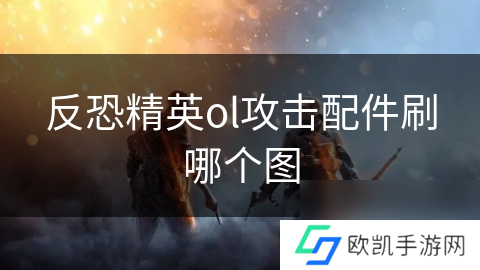 反恐精英ol攻击配件刷哪个图