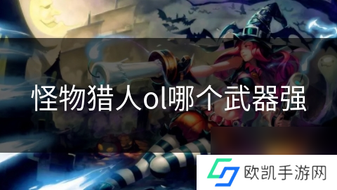 怪物猎人ol哪个武器强