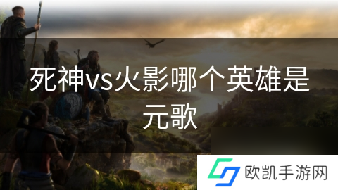 死神vs火影哪个英雄是元歌