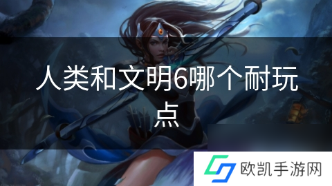 人类和文明6哪个耐玩点