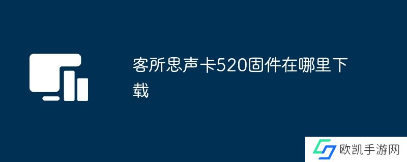 客所思声卡520固件在哪里下载