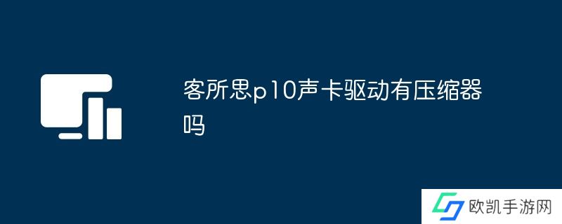 客所思p10声卡驱动有压缩器吗