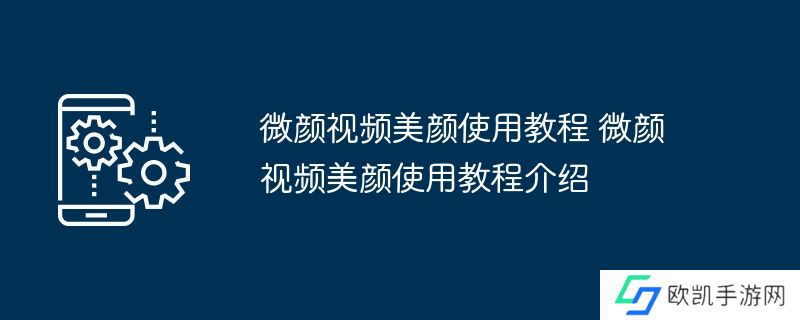 微颜视频美颜使用教程 微颜视频美颜使用教程介绍