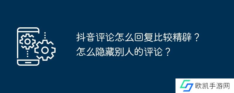 抖音评论怎么回复比较精辟？怎么隐藏别人的评论？