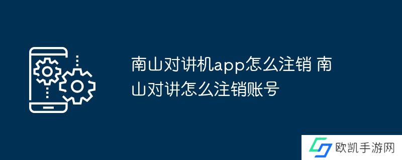 南山对讲机app怎么注销 南山对讲怎么注销账号