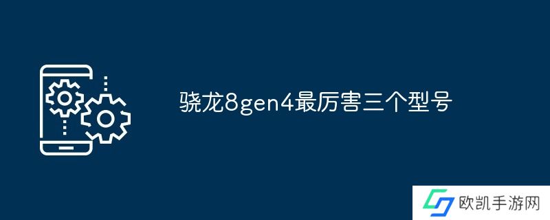 骁龙8gen4最厉害三个型号