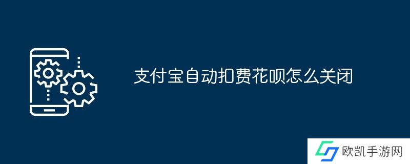 支付宝自动扣费花呗怎么关闭