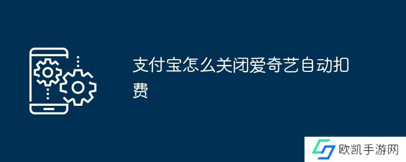 支付宝怎么关闭爱奇艺自动扣费