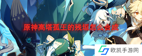 原神高塔孤王的残垣怎么合成