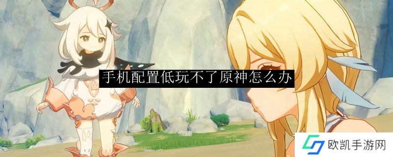 手机配置低玩不了原神怎么办