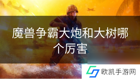 魔兽争霸大炮和大树哪个厉害