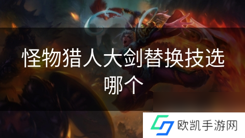 怪物猎人大剑替换技选哪个