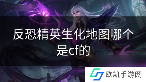 反恐精英生化地图哪个是cf的