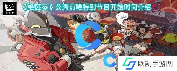 绝区零公测前瞻特别节目开始时间介绍