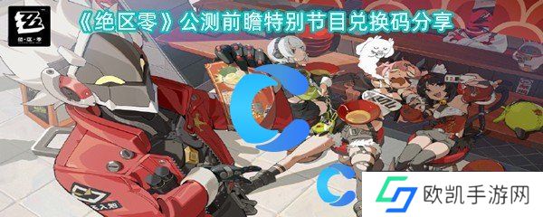 绝区零公测前瞻特别节目兑换码分享