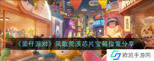 蛋仔派对风歌荒漠芯片宝箱位置在哪？风歌荒漠芯片宝箱位置大全[多图]图片1