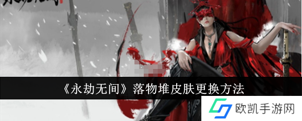 永劫无间手游落物堆皮肤怎么更换？落物堆皮肤更换方法一览[多图]图片1