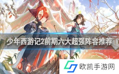 少年西游记2前期阵容怎么选择 少年西游记2前期六大阵容推荐