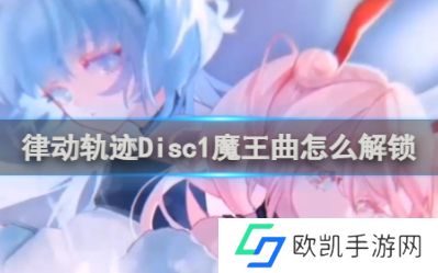 律动轨迹Disc1魔王曲怎么解锁 律动轨迹Disc1魔王曲解锁攻略