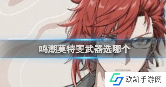 鸣潮莫特斐武器怎么选择 鸣潮莫特斐武器选择推荐